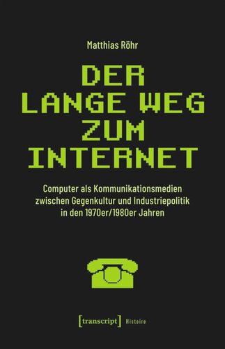 Der lange Weg zum Internet: Computer als Kommunikationsmedien zwischen Gegenkultur und Industriepolitik in den 1970er/1980er Jahren