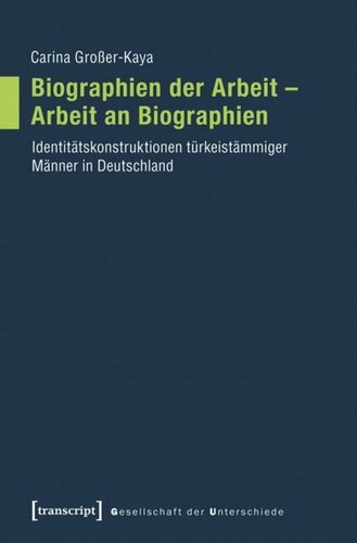 Biographien der Arbeit - Arbeit an Biographien: Identitätskonstruktionen türkeistämmiger Männer in Deutschland