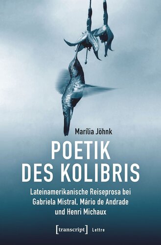 Poetik des Kolibris: Lateinamerikanische Reiseprosa bei Gabriela Mistral, Mário de Andrade und Henri Michaux