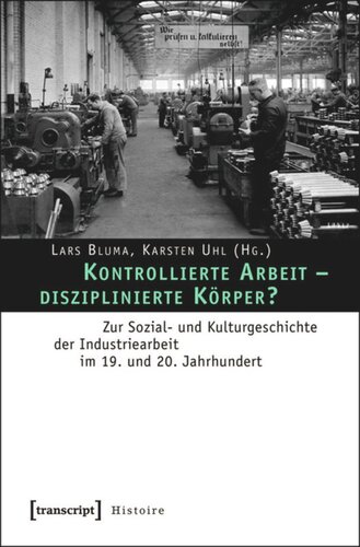 Kontrollierte Arbeit - disziplinierte Körper?: Zur Sozial- und Kulturgeschichte der Industriearbeit im 19. und 20. Jahrhundert