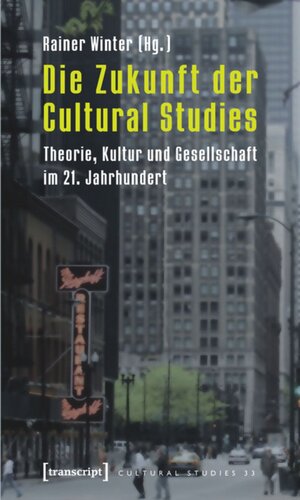 Die Zukunft der Cultural Studies: Theorie, Kultur und Gesellschaft im 21. Jahrhundert
