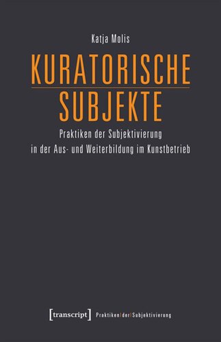 Kuratorische Subjekte: Praktiken der Subjektivierung in der Aus- und Weiterbildung im Kunstbetrieb