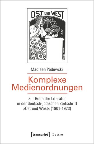 Komplexe Medienordnungen: Zur Rolle der Literatur in der deutsch-jüdischen Zeitschrift »Ost und West« (1901-1923)