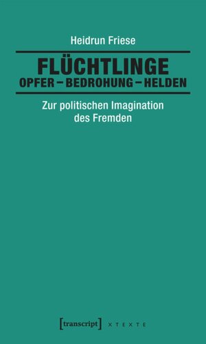Flüchtlinge: Opfer - Bedrohung - Helden: Zur politischen Imagination des Fremden