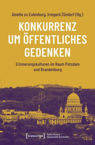Konkurrenz um öffentliches Gedenken: Erinnerungskulturen im Raum Potsdam und Brandenburg