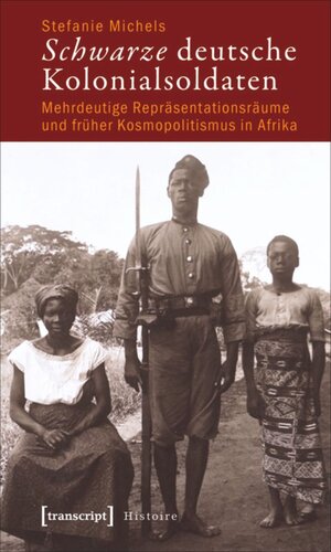 Schwarze deutsche Kolonialsoldaten: Mehrdeutige Repräsentationsräume und früher Kosmopolitismus in Afrika