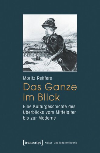 Das Ganze im Blick: Eine Kulturgeschichte des Überblicks vom Mittelalter bis zur Moderne