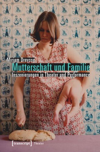 Mutterschaft und Familie: Inszenierungen in Theater und Performance: Inszenierungen von Mutterschaft und Familie in bildenden Künsten und Theater der Gegenwart