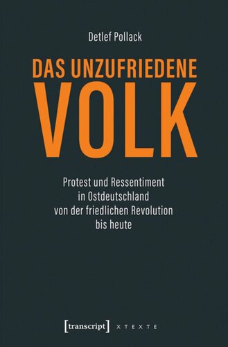 Das unzufriedene Volk: Protest und Ressentiment in Ostdeutschland von der friedlichen Revolution bis heute