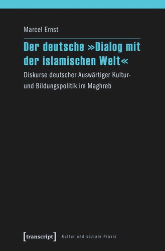 Der deutsche »Dialog mit der islamischen Welt«: Diskurse deutscher Auswärtiger Kultur- und Bildungspolitik im Maghreb
