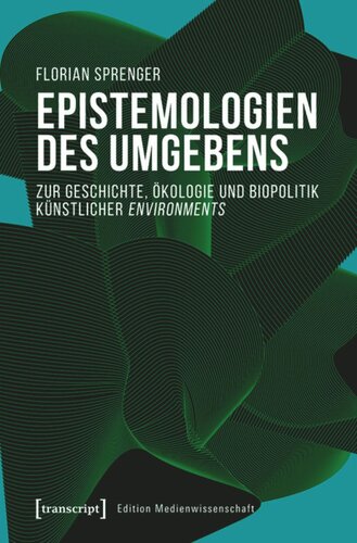 Epistemologien des Umgebens: Zur Geschichte, Ökologie und Biopolitik künstlicher environments