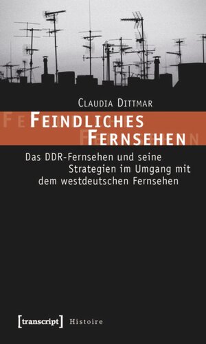 Feindliches Fernsehen: Das DDR-Fernsehen und seine Strategien im Umgang mit dem westdeutschen Fernsehen