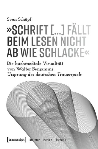 »Schrift [...] fällt beim Lesen nicht ab wie Schlacke«: Die buchmediale Visualität von Walter Benjamins Ursprung des deutschen Trauerspiels