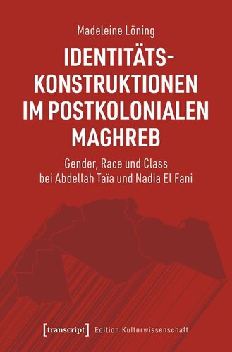 Identitätskonstruktionen im postkolonialen Maghreb: Gender, Race und Class bei Abdellah Taïa und Nadia El Fani