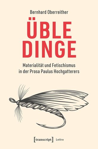 Üble Dinge: Materialität und Fetischismus in der Prosa Paulus Hochgatterers