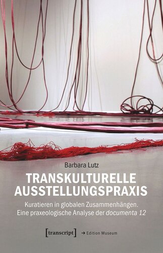 Transkulturelle Ausstellungspraxis: Kuratieren in globalen Zusammenhängen. Eine praxeologische Analyse der documenta 12