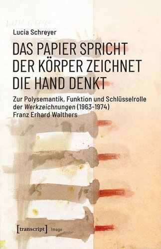 Das Papier spricht - Der Körper zeichnet - Die Hand denkt: Zur Polysemantik, Funktion und Schlüsselrolle der Werkzeichnungen (1963-1974) Franz Erhard Walthers