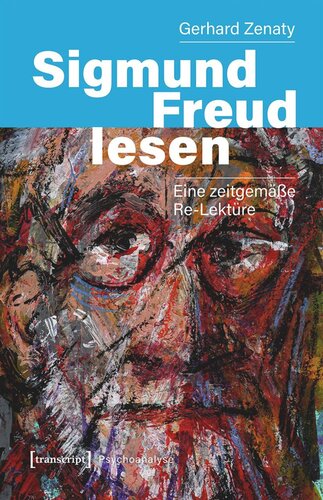 Sigmund Freud lesen: Eine zeitgemäße Re-Lektüre