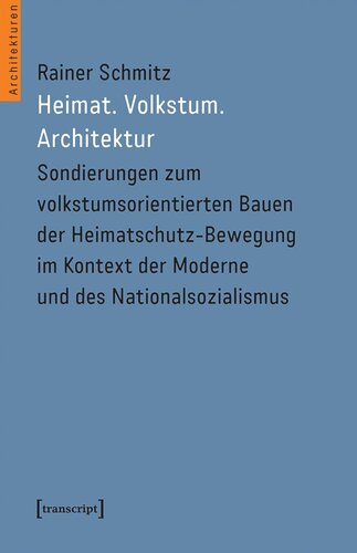 Heimat. Volkstum. Architektur: Sondierungen zum volkstumsorientierten Bauen der Heimatschutz-Bewegung im Kontext der Moderne und des Nationalsozialismus