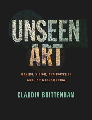 Unseen Art: Making, Vision, and Power in Ancient Mesoamerica