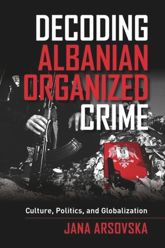 Decoding Albanian Organized Crime: Culture, Politics, and Globalization