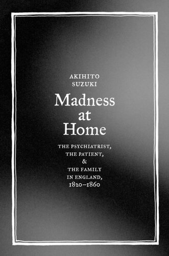 Madness at Home: The Psychiatrist, the Patient, and the Family in England, 1820-1860