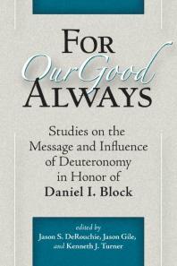 For Our Good Always: Studies on the Message and Influence of Deuteronomy in Honor of Daniel I. Block