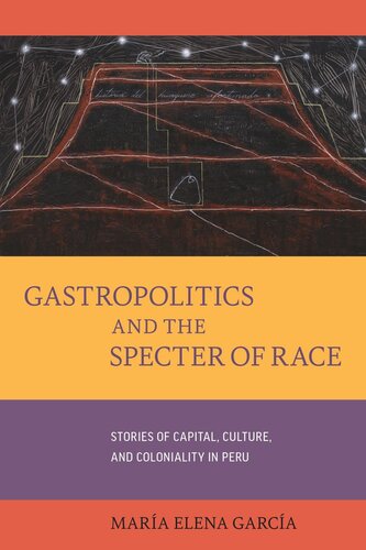 Gastropolitics and the Specter of Race: Stories of Capital, Culture, and Coloniality in Peru