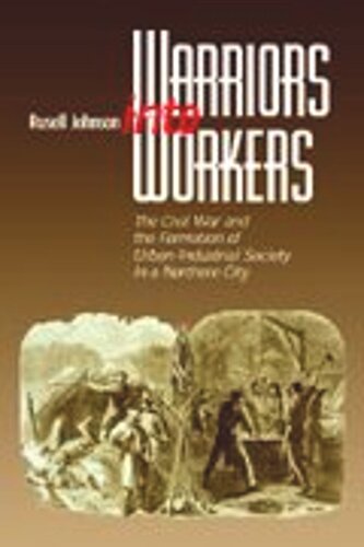 Warriors into Workers: The Civil War and the Formation of the Urban-Industrial Society in a Northern City