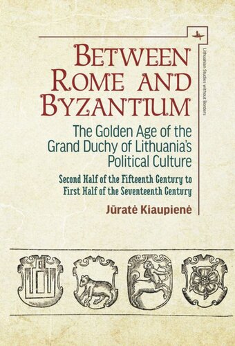 Between Rome and Byzantium: The Golden Age of the Grand Duchy of Lithuania’s Political Culture. Second half of the fifteenth century to first half of the seventeenth century