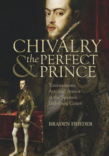 Chivalry and the Perfect Prince: Tournaments, Art, and Armor at the Spanish Habsburg Court