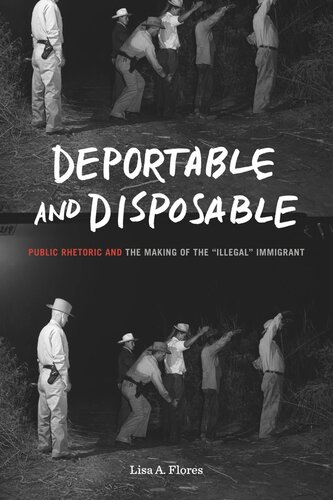 Deportable and Disposable: Public Rhetoric and the Making of the “Illegal” Immigrant