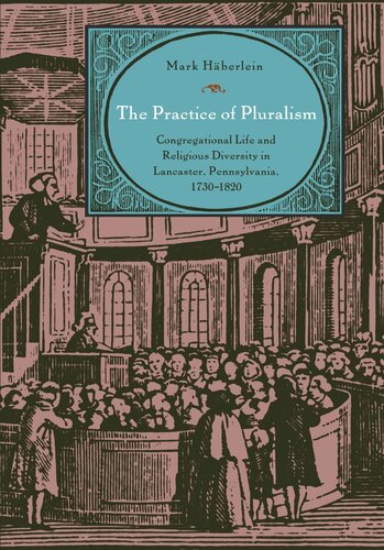 The Practice of Pluralism: Congregational Life and Religious Diversity in Lancaster, Pennsylvania, 1730–1820