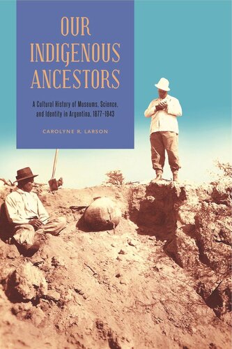 Our Indigenous Ancestors: A Cultural History of Museums, Science, and Identity in Argentina, 1877–1943