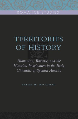 Territories of History: Humanism, Rhetoric, and the Historical Imagination in the Early Chronicles of Spanish America
