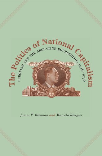 The Politics of National Capitalism: Peronism and the Argentine Bourgeoisie, 1946–1976
