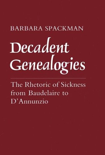 Decadent Genealogies: The Rhetoric of Sickness from Baudelaire to D'Annunzio