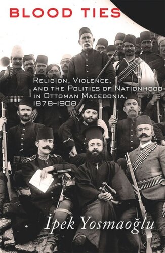 Blood Ties: Religion, Violence and the Politics of Nationhood in Ottoman Macedonia, 1878–1908