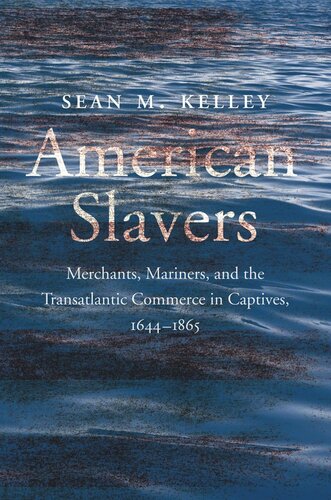 American Slavers: Merchants, Mariners, and the Transatlantic Commerce in Captives, 1644-1865
