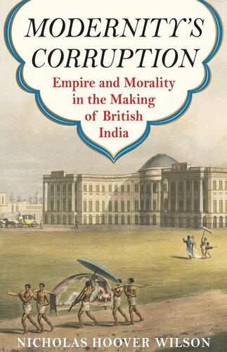 Modernity's Corruption: Empire and Morality in the Making of British India