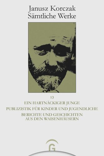 Janusz Korczak Sämtliche Werke: Band 13 Ein hartnäckiger Junge. Publizistik für Kinder und Jugendliche. Berichte und Geschichten aus den Waisenhäusern