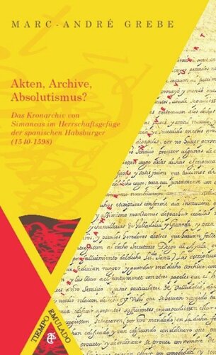 Akten, Archive, Absolutismus?: Das Kronarchiv von Simancas im Herrschaftsgefüge der spanischen Habsburger (1540-1598)