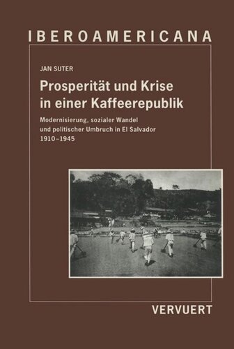 Prosperität und Krise in einer Kaffeerepublik: Modernisierung, sozialer Wandel und politischer Umbruch in El Salvador 1910-1945