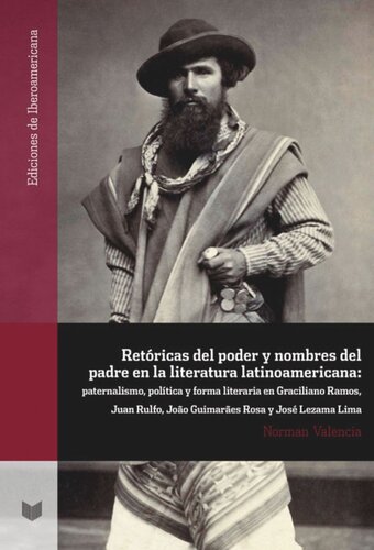 Retóricas del poder y nombres del padre en la literatura latinoamericana: paternalismo, política y forma literaria en Graciliano Ramos, Juan Rulfo, João Guimarães Rosa y José Lezama Lima