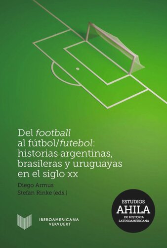 Del football al fútbol / futebol: historias argentinas, brasileras y uruguayas en el siglo XX .