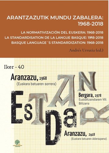 Arantzazutik mundu zabalera: 1968-2018 = La normativización del euskera: 1968-2018 = La standardisation de la langue basque: 1918-2018 = Basque language´s standardization: 1968-2018