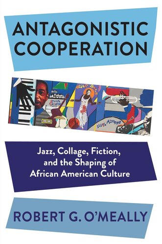 Antagonistic Cooperation: Jazz, Collage, Fiction, and the Shaping of African American Culture