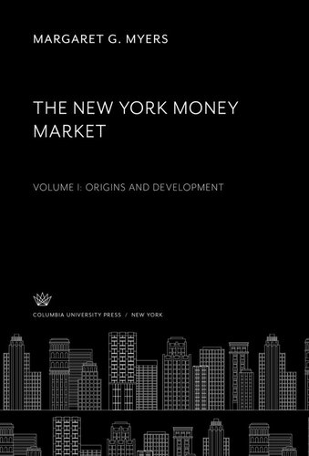 The New York Money Market: Volume I Origins and Development