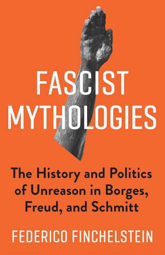Fascist Mythologies: The History and Politics of Unreason in Borges, Freud, and Schmitt