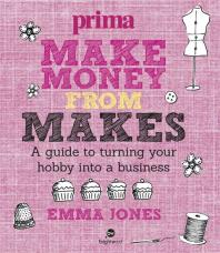 Make Money from Makes: A Guide to Turning your Hobby into a Business